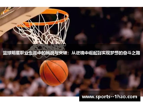 篮球明星职业生涯中的挑战与突破:从逆境中崛起到实现梦想的奋斗之路 篮球明星职业生涯中的挑战与突破:从逆境中崛起到实现梦想的奋斗之路