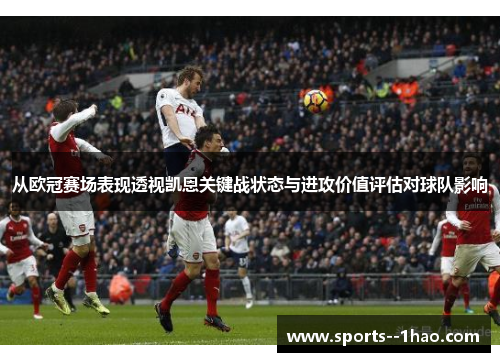 从欧冠赛场表现透视凯恩关键战状态与进攻价值评估对球队影响