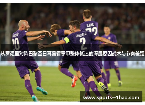 从罗德里对阵巴黎圣日耳曼看意甲整体低迷的深层原因战术与节奏差距