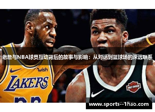 老詹与NBA球员互动背后的故事与影响：从对话到篮球场的深远联系
