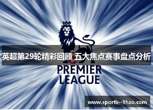 英超第29轮精彩回顾 五大焦点赛事盘点分析