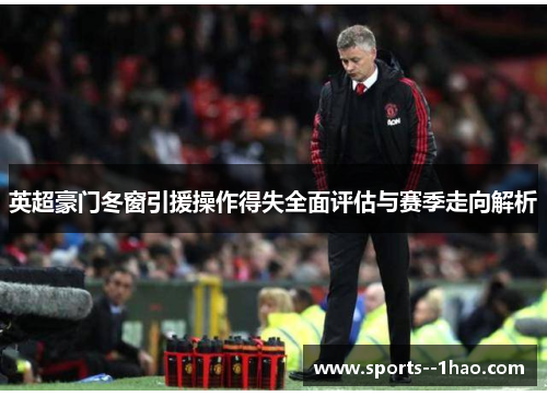 英超豪门冬窗引援操作得失全面评估与赛季走向解析