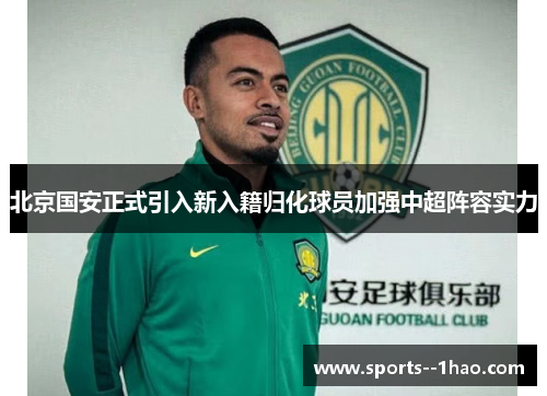 北京国安正式引入新入籍归化球员加强中超阵容实力