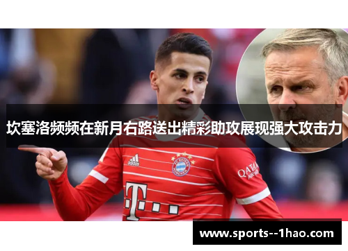 坎塞洛频频在新月右路送出精彩助攻展现强大攻击力 坎塞洛频频在新月右路送出精彩助攻展现强大攻击力