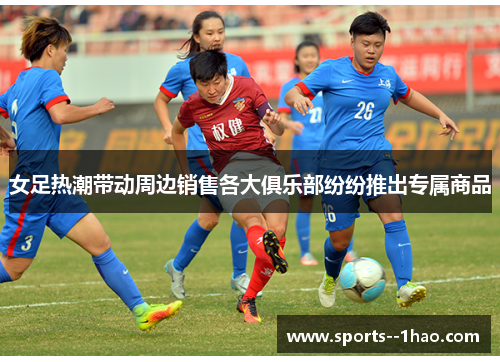 女足热潮带动周边销售各大俱乐部纷纷推出专属商品