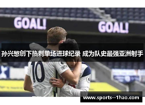 孙兴慜创下热刺单场进球纪录 成为队史最强亚洲射手