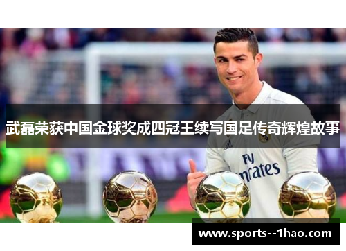 武磊荣获中国金球奖成四冠王续写国足传奇辉煌故事