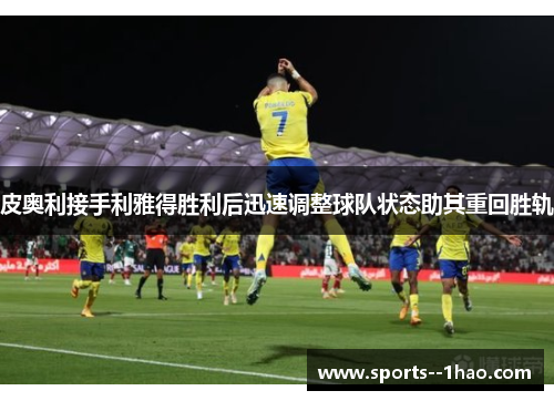 皮奥利接手利雅得胜利后迅速调整球队状态助其重回胜轨