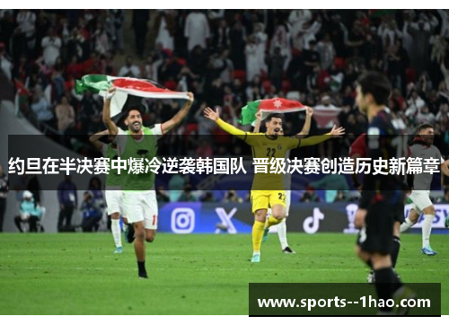 约旦在半决赛中爆冷逆袭韩国队 晋级决赛创造历史新篇章