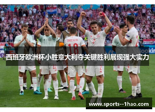 西班牙欧洲杯小胜意大利夺关键胜利展现强大实力