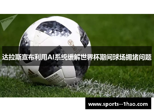 达拉斯宣布利用AI系统缓解世界杯期间球场拥堵问题