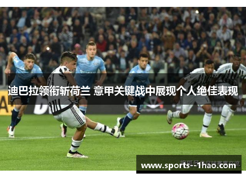 迪巴拉领衔斩荷兰 意甲关键战中展现个人绝佳表现