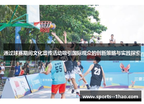 通过球赛期间文化宣传活动吸引国际观众的创新策略与实践探索