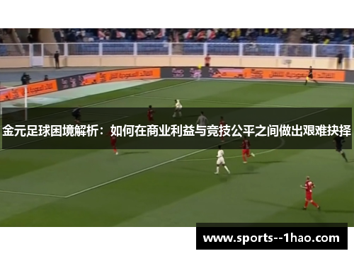 金元足球困境解析：如何在商业利益与竞技公平之间做出艰难抉择