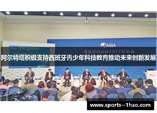 阿尔特塔积极支持西班牙青少年科技教育推动未来创新发展