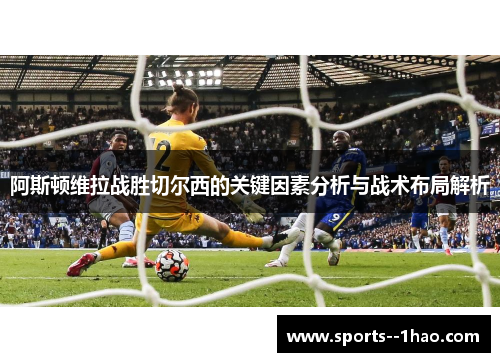 阿斯顿维拉战胜切尔西的关键因素分析与战术布局解析
