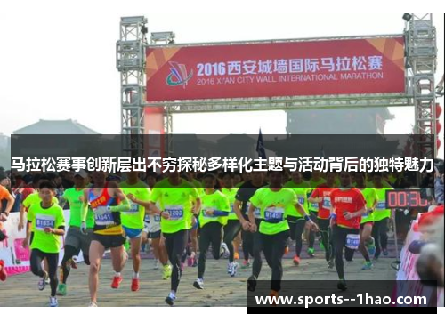 马拉松赛事创新层出不穷探秘多样化主题与活动背后的独特魅力