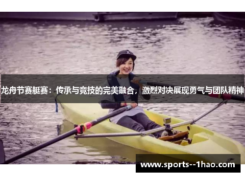 龙舟节赛艇赛：传承与竞技的完美融合，激烈对决展现勇气与团队精神
