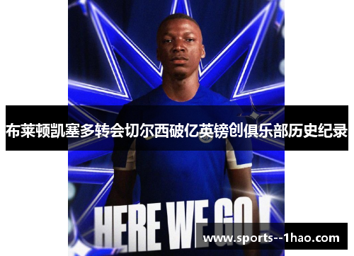 布莱顿凯塞多转会切尔西破亿英镑创俱乐部历史纪录 布莱顿凯塞多转会切尔西破亿英镑创俱乐部历史纪录
