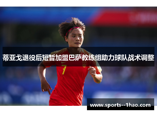 蒂亚戈退役后短暂加盟巴萨教练组助力球队战术调整