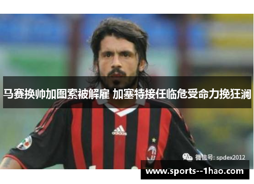 马赛换帅加图索被解雇 加塞特接任临危受命力挽狂澜